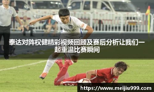 泰达对阵权健精彩视频回顾及赛后分析让我们一起重温比赛瞬间