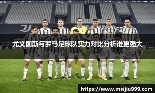尤文图斯与罗马足球队实力对比分析谁更强大