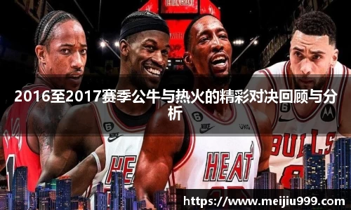 2016至2017赛季公牛与热火的精彩对决回顾与分析