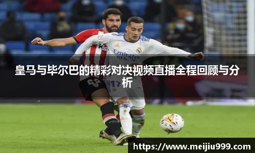 皇马与毕尔巴的精彩对决视频直播全程回顾与分析